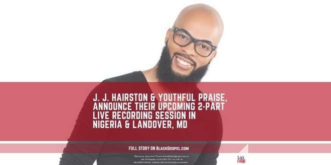 J. J. Hairston et Youthful Praise annoncent un enregistrement international en deux parties @JJ Hairston